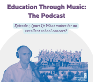 A man with headphones speaking into a microphone beside another photo of a group of students singing on stage. Text reads: "Education Through Music: The Podcast, Episode 5 (part 1): What makes for an excellent school concert?"