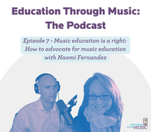 Education Through Music: The Podcast, Episode 7 - Music education is a right - how to advocate for music education with Naomi Fernandez